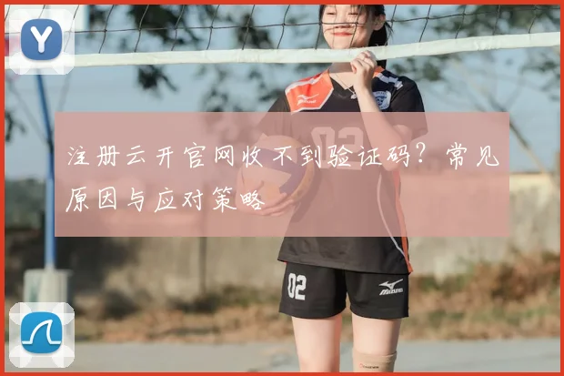 注册云开官网收不到验证码？常见原因与应对策略