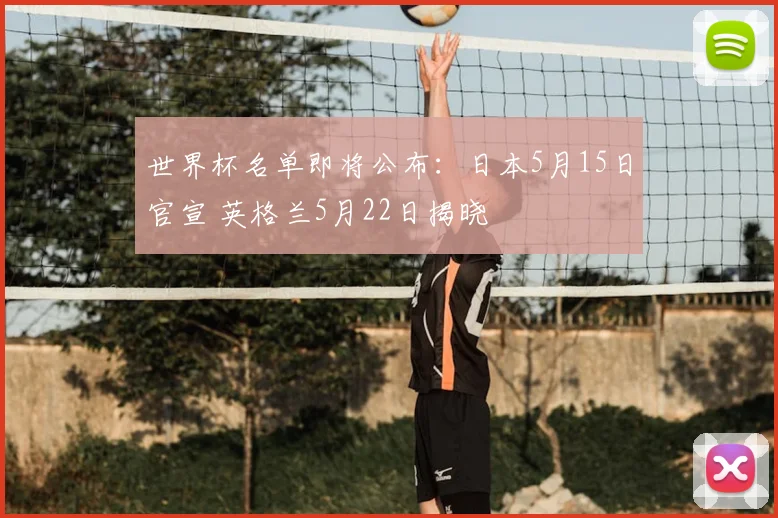 世界杯名单即将公布：日本5月15日官宣 英格兰5月22日揭晓