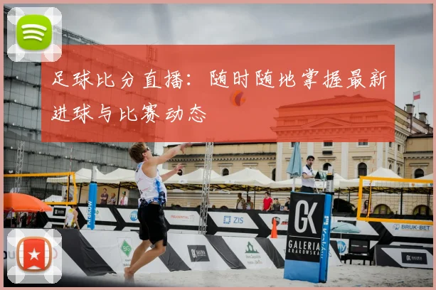 足球比分直播：随时随地掌握最新进球与比赛动态