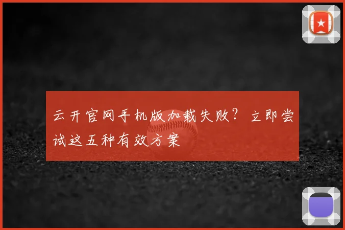 云开官网手机版加载失败？立即尝试这五种有效方案