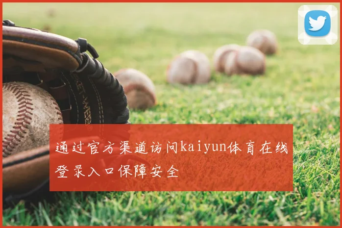 通过官方渠道访问kaiyun体育在线登录入口保障安全