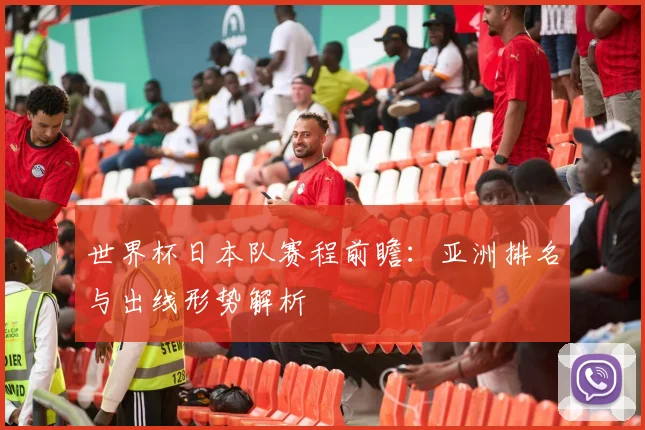 世界杯日本队赛程前瞻：亚洲排名与出线形势解析