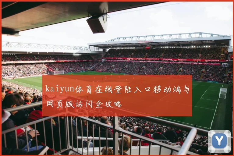 kaiyun体育在线登陆入口移动端与网页版访问全攻略