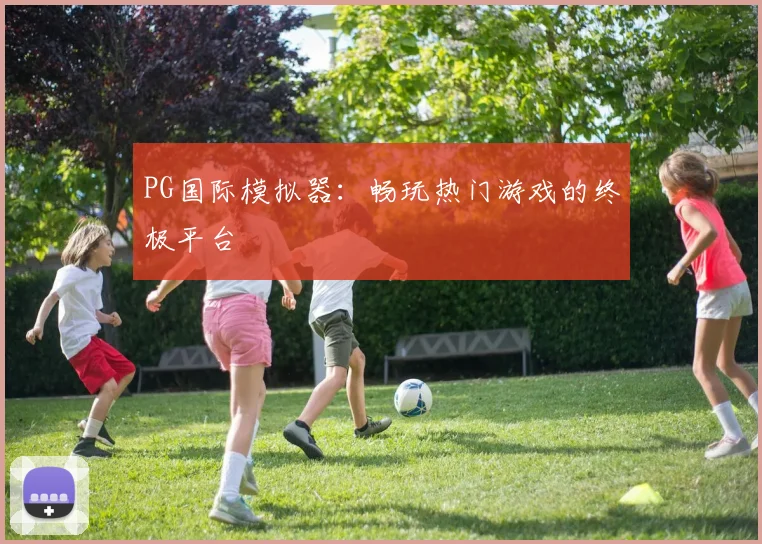PG国际模拟器：畅玩热门游戏的终极平台