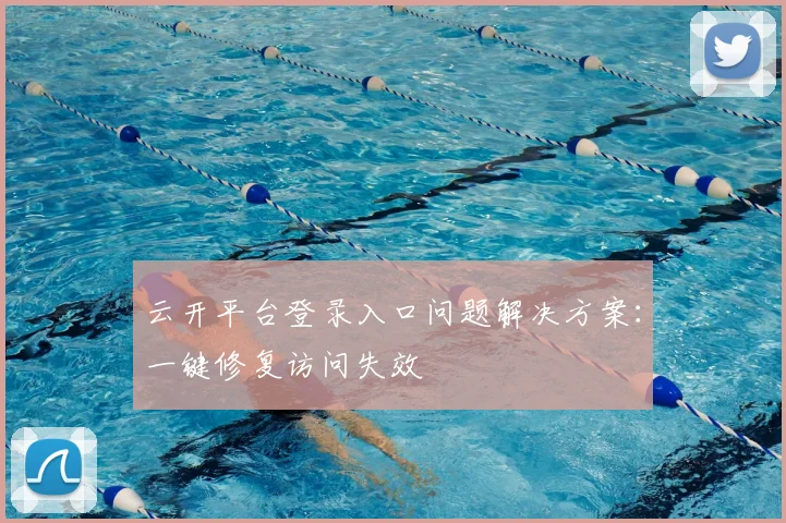云开平台登录入口问题解决方案：一键修复访问失效