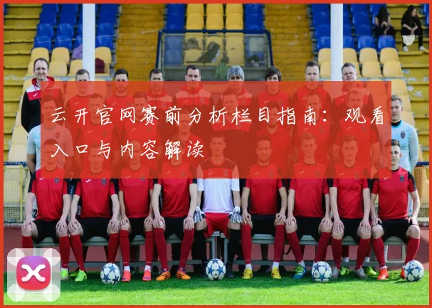 云开官网赛前分析栏目指南：观看入口与内容解读