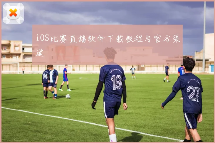 iOS比赛直播软件下载教程与官方渠道