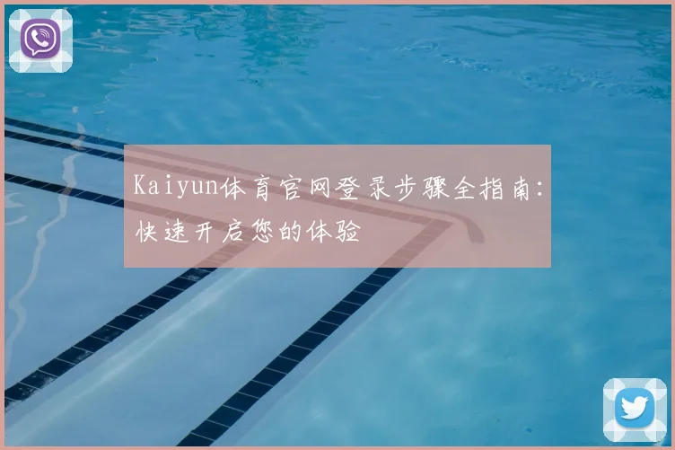 Kaiyun体育官网登录步骤全指南：快速开启您的体验