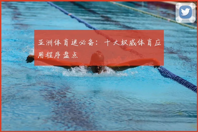 亚洲体育迷必备：十大权威体育应用程序盘点