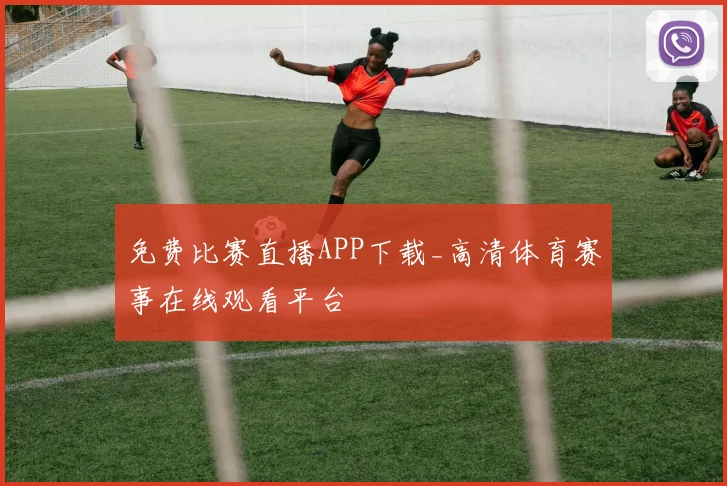 免费比赛直播APP下载_高清体育赛事在线观看平台