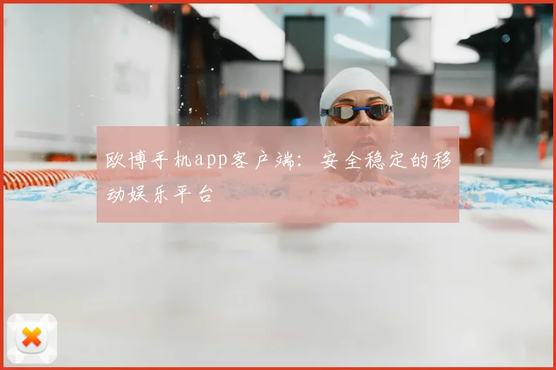 欧博手机app客户端：安全稳定的移动娱乐平台