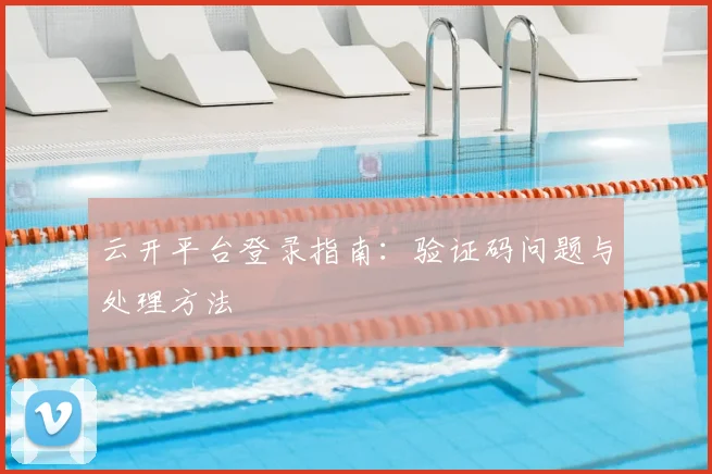 云开平台登录指南：验证码问题与处理方法