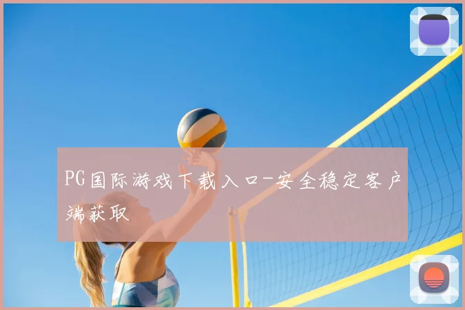 PG国际游戏下载入口-安全稳定客户端获取