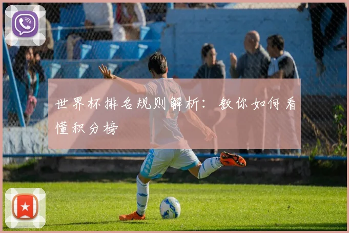 世界杯排名规则解析：教你如何看懂积分榜