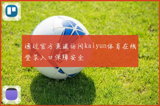 通过官方渠道访问kaiyun体育在线登录入口保障安全