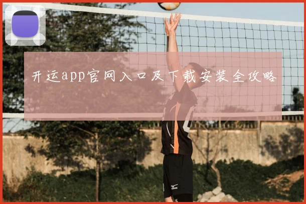 开运app官网入口及下载安装全攻略