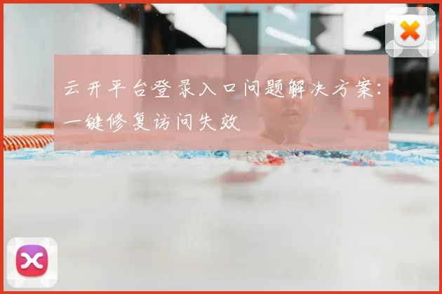 云开平台登录入口问题解决方案：一键修复访问失效