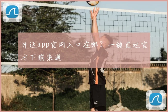 开运app官网入口在哪？一键直达官方下载渠道