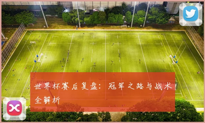 世界杯赛后复盘：冠军之路与战术全解析