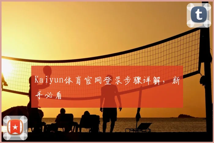 Kaiyun体育官网登录步骤详解，新手必看